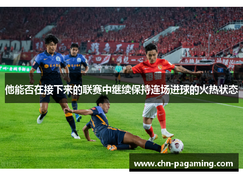 他能否在接下来的联赛中继续保持连场进球的火热状态