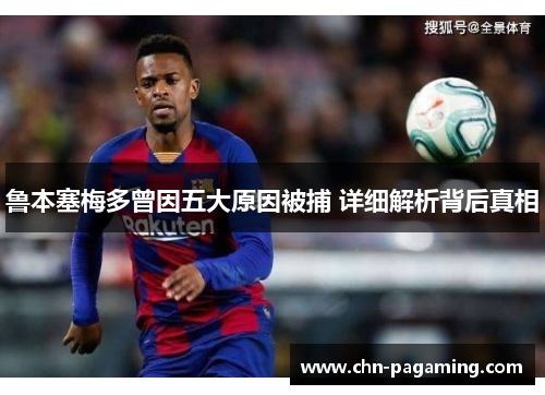 鲁本塞梅多曾因五大原因被捕 详细解析背后真相