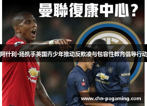 阿什利·扬携手英国青少年推动反欺凌与包容性教育倡导行动