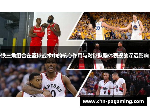 铁三角组合在篮球战术中的核心作用与对球队整体表现的深远影响