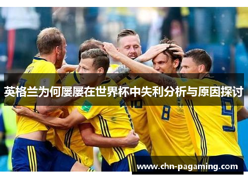 英格兰为何屡屡在世界杯中失利分析与原因探讨 英格兰为何屡屡在世界杯中失利分析与原因探讨