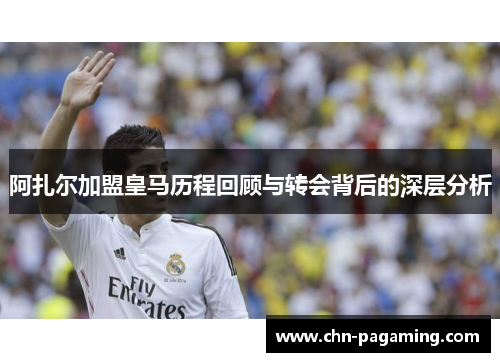 阿扎尔加盟皇马历程回顾与转会背后的深层分析