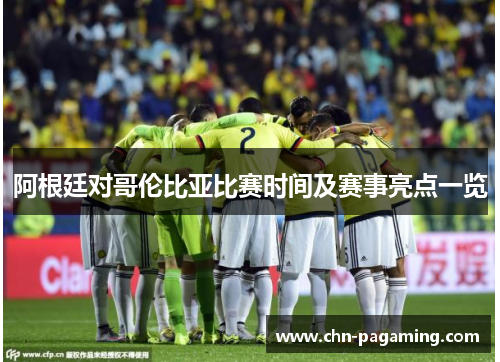 阿根廷对哥伦比亚比赛时间及赛事亮点一览