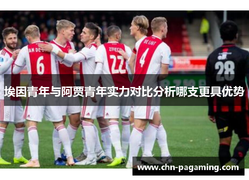 埃因青年与阿贾青年实力对比分析哪支更具优势 埃因青年与阿贾青年实力对比分析哪支更具优势
