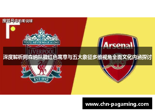 深度解析阿森纳队徽红色寓意与五大象征多维视角全面文化内涵探讨
