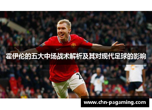 霍伊伦的五大中场战术解析及其对现代足球的影响