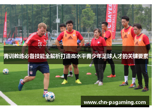 青训教练必备技能全解析打造高水平青少年足球人才的关键要素