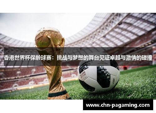 香港世界杯保龄球赛：挑战与梦想的舞台见证卓越与激情的碰撞