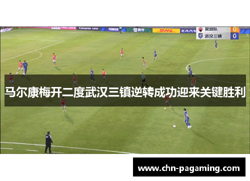 马尔康梅开二度武汉三镇逆转成功迎来关键胜利
