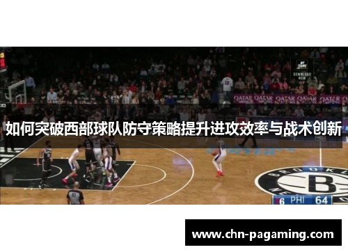 如何突破西部球队防守策略提升进攻效率与战术创新