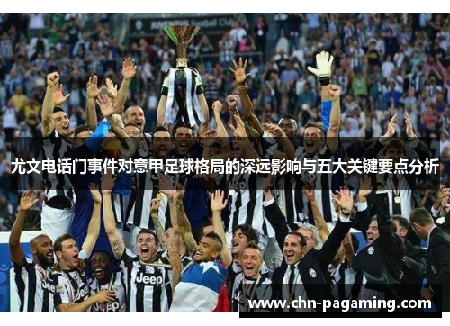 尤文电话门事件对意甲足球格局的深远影响与五大关键要点分析