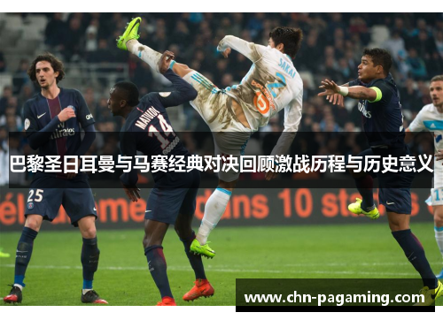 巴黎圣日耳曼与马赛经典对决回顾激战历程与历史意义