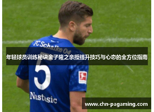 年轻球员训练秘诀金子隆之亲授提升技巧与心态的全方位指南