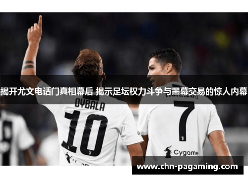 揭开尤文电话门真相幕后 揭示足坛权力斗争与黑幕交易的惊人内幕