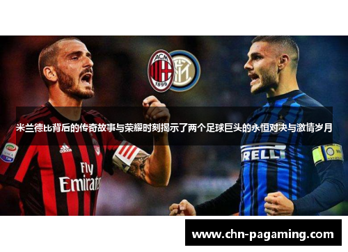 米兰德比背后的传奇故事与荣耀时刻揭示了两个足球巨头的永恒对决与激情岁月
