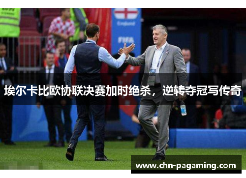 埃尔卡比欧协联决赛加时绝杀，逆转夺冠写传奇