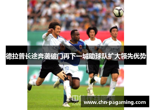 德拉普长途奔袭破门再下一城助球队扩大领先优势 德拉普长途奔袭破门再下一城助球队扩大领先优势