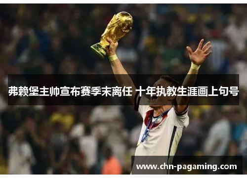 弗赖堡主帅宣布赛季末离任 十年执教生涯画上句号