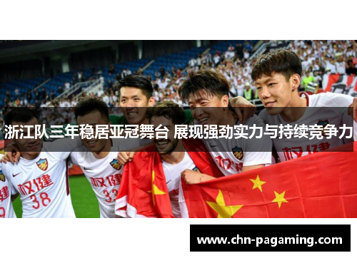 浙江队三年稳居亚冠舞台 展现强劲实力与持续竞争力 浙江队三年稳居亚冠舞台 展现强劲实力与持续竞争力