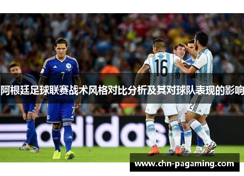 阿根廷足球联赛战术风格对比分析及其对球队表现的影响