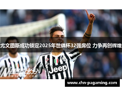 尤文图斯成功锁定2025年世俱杯32强席位 力争再创辉煌