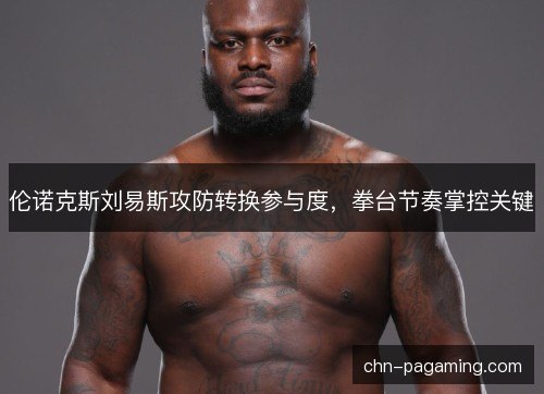 伦诺克斯刘易斯攻防转换参与度,拳台节奏掌控关键 伦诺克斯刘易斯攻防转换参与度,拳台节奏掌控关键