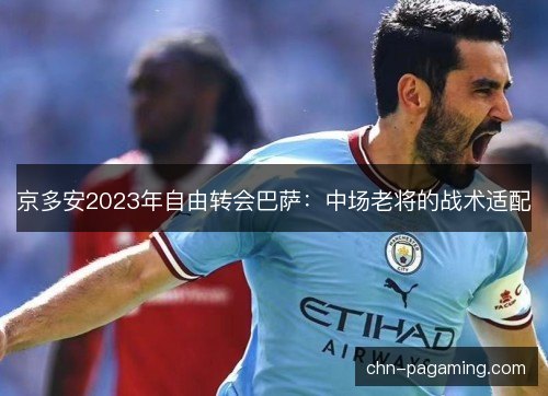 京多安2023年自由转会巴萨：中场老将的战术适配